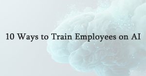 10 Ways to Train Employees on AI