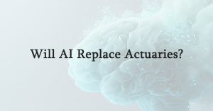 Will AI Replace Actuaries?