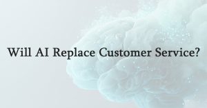 Will AI Replace Customer Service?