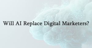 Will AI Replace Digital Marketers