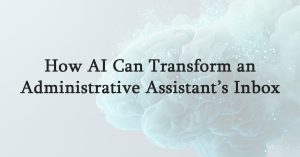 How AI Can Transform an Administrative Assistant’s Inbox