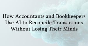How Accountants and Bookkeepers Use AI to Reconcile Transactions Without Losing Their Minds