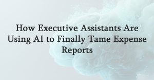 How Executive Assistants Are Using AI to Finally Tame Expense Reports