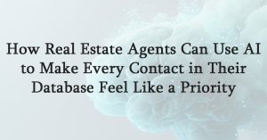 How Real Estate Agents Can Use AI to Make Every Contact in Their Database Feel Like a Priority