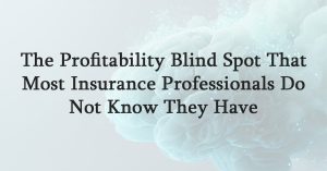 The Profitability Blind Spot That Most Insurance Professionals Do Not Know They Have