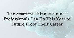 The Smartest Thing Insurance Professionals Can Do This Year to Future Proof Their Career