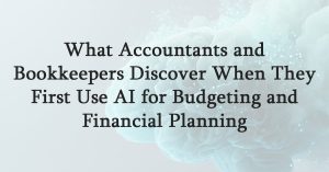 What Accountants and Bookkeepers Discover When They First Use AI for Budgeting and Financial Planning