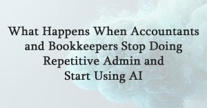 What Happens When Accountants and Bookkeepers Stop Doing Repetitive Admin and Start Using AI