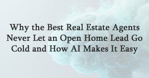 Why the Best Real Estate Agents Never Let an Open Home Lead Go Cold and How AI Makes It Easy