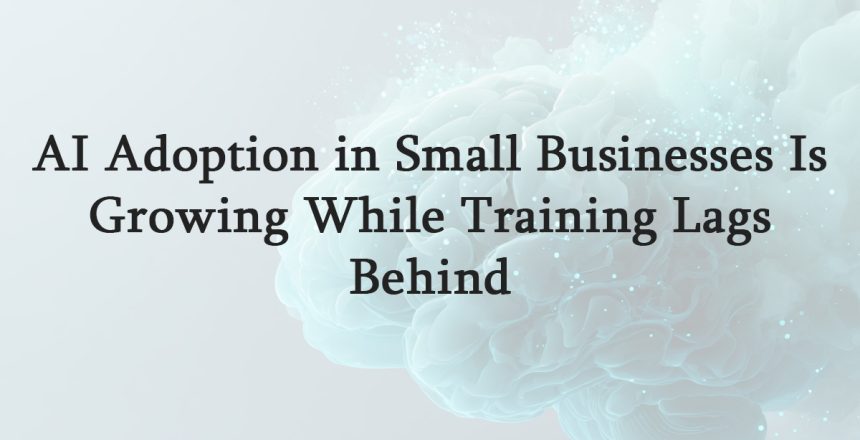 AI Adoption in Small Businesses Is Growing While Training Lags Behind