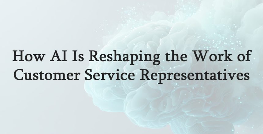 How-AI-Is-Reshaping-the-Work-of-Customer-Service-Representatives