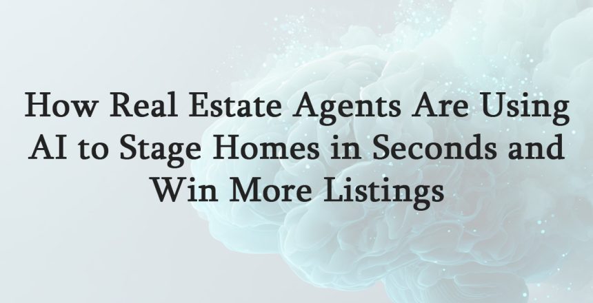 How Real Estate Agents Are Using AI to Stage Homes in Seconds and Win More Listings