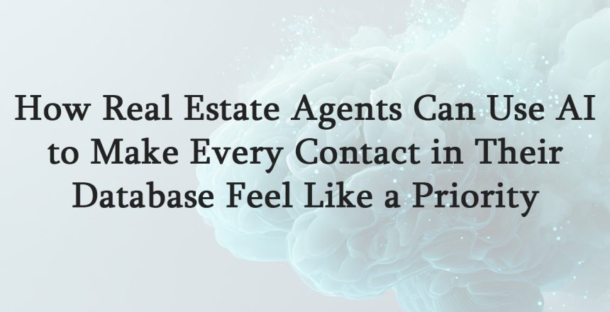 How Real Estate Agents Can Use AI to Make Every Contact in Their Database Feel Like a Priority