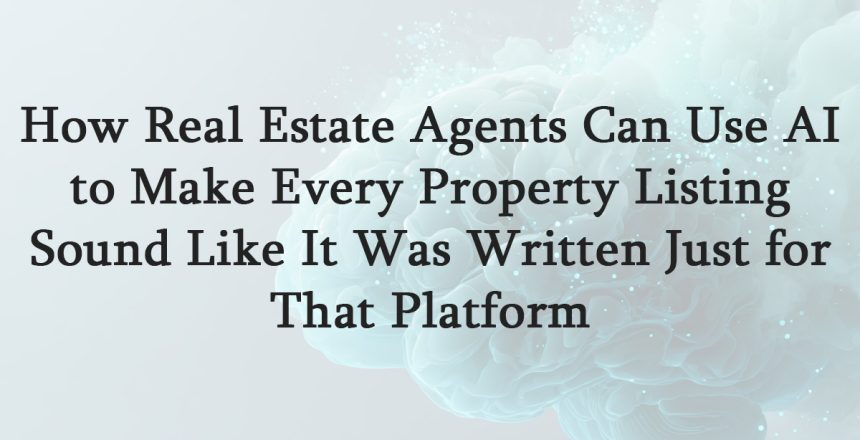 How Real Estate Agents Can Use AI to Make Every Property Listing Sound Like It Was Written Just for That Platform