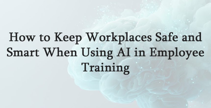 How to Keep Workplaces Safe and Smart When Using AI in Employee Training