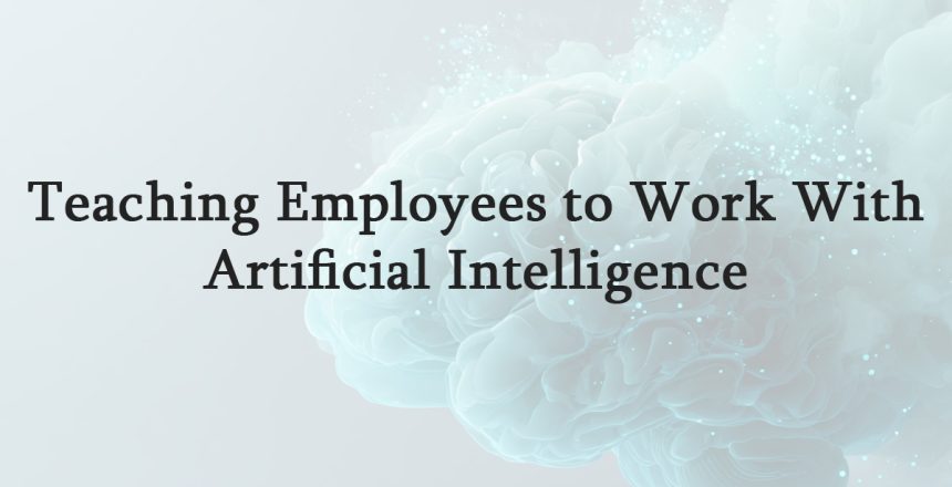 Teaching Employees to Work With Artificial Intelligence