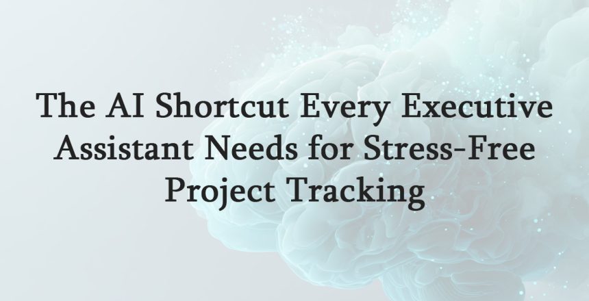 The AI Shortcut Every Executive Assistant Needs for Stress-Free Project Tracking