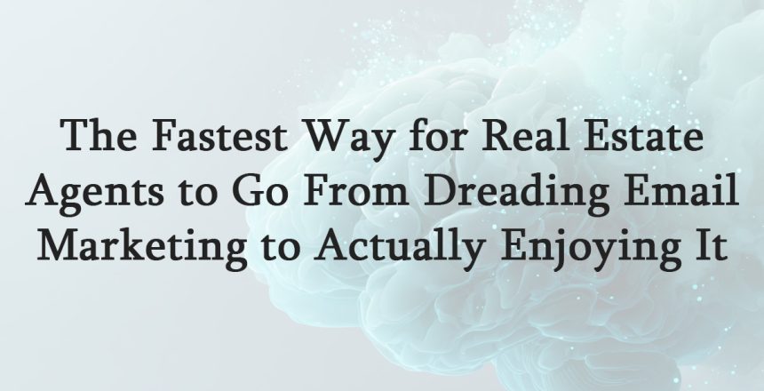 The Fastest Way for Real Estate Agents to Go From Dreading Email Marketing to Actually Enjoying It