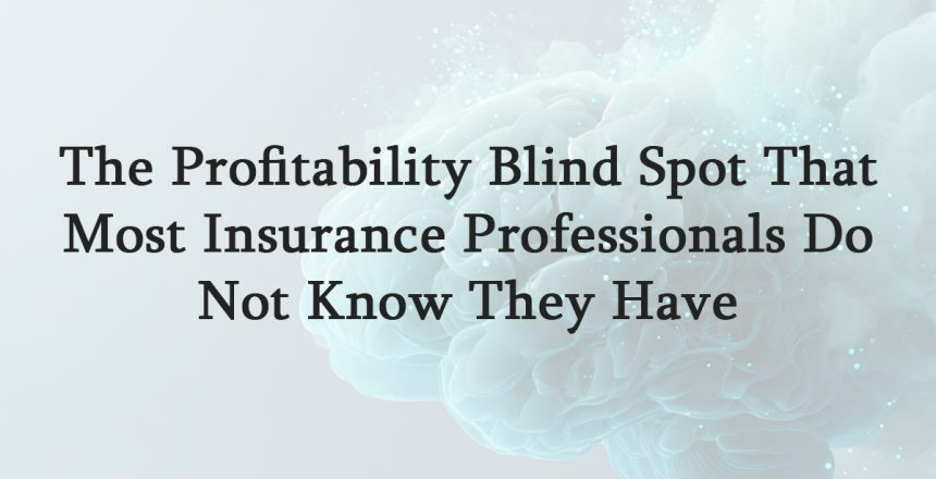 The Profitability Blind Spot That Most Insurance Professionals Do Not Know They Have