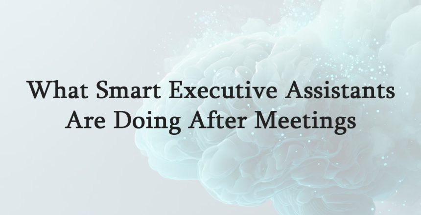What Smart Executive Assistants Are Doing After Meetings
